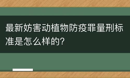 最新妨害动植物防疫罪量刑标准是怎么样的?
