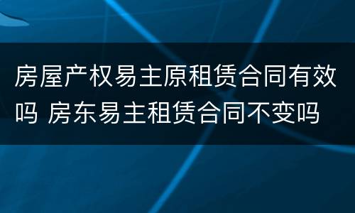 房屋产权易主原租赁合同有效吗 房东易主租赁合同不变吗