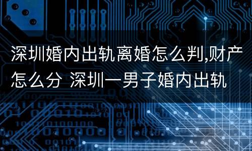 深圳婚内出轨离婚怎么判,财产怎么分 深圳一男子婚内出轨
