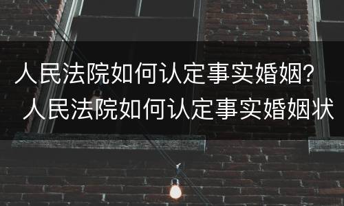 人民法院如何认定事实婚姻？ 人民法院如何认定事实婚姻状况