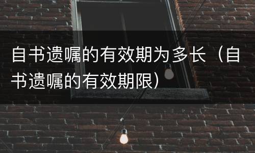 自书遗嘱的有效期为多长（自书遗嘱的有效期限）