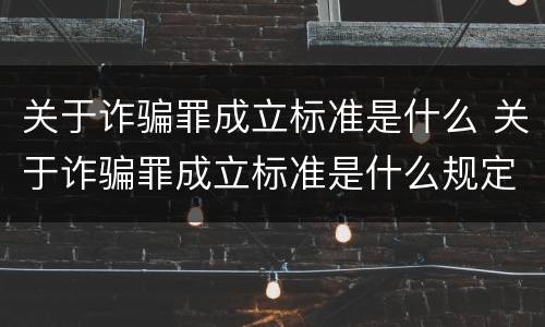 关于诈骗罪成立标准是什么 关于诈骗罪成立标准是什么规定