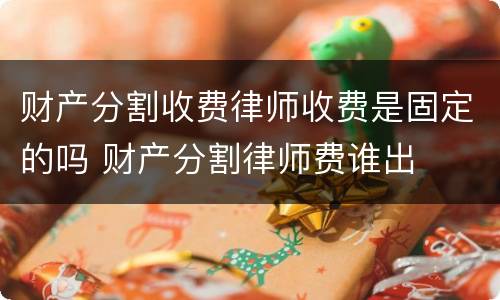 财产分割收费律师收费是固定的吗 财产分割律师费谁出
