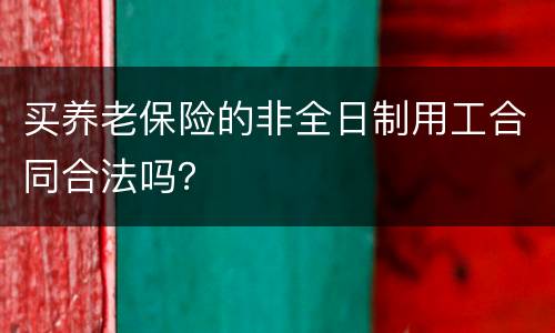 买养老保险的非全日制用工合同合法吗？