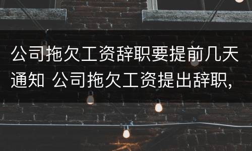 公司拖欠工资辞职要提前几天通知 公司拖欠工资提出辞职,怎么赔偿