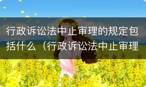 行政诉讼法中止审理的规定包括什么（行政诉讼法中止审理的规定包括什么）