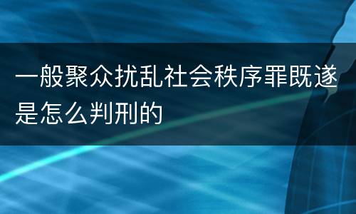 一般聚众扰乱社会秩序罪既遂是怎么判刑的