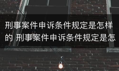 刑事案件申诉条件规定是怎样的 刑事案件申诉条件规定是怎样的呢