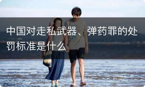 中国对走私武器、弹药罪的处罚标准是什么