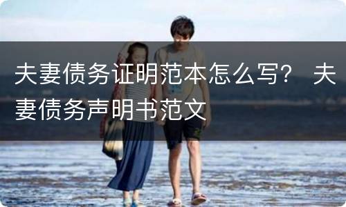 夫妻债务证明范本怎么写？ 夫妻债务声明书范文