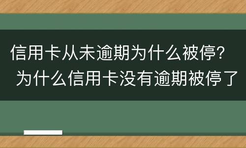 信用卡从未逾期为什么被停？ 为什么信用卡没有逾期被停了?