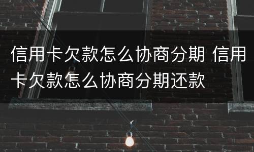 信用卡欠款怎么协商分期 信用卡欠款怎么协商分期还款