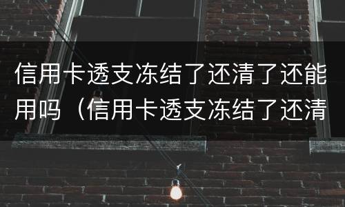 信用卡透支冻结了还清了还能用吗（信用卡透支冻结了还清了还能用吗）
