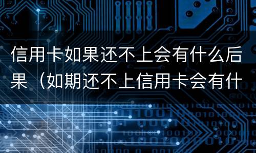 信用卡如果还不上会有什么后果（如期还不上信用卡会有什么影响）