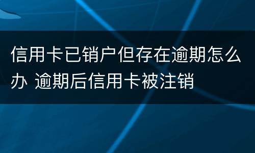 信用卡已销户但存在逾期怎么办 逾期后信用卡被注销