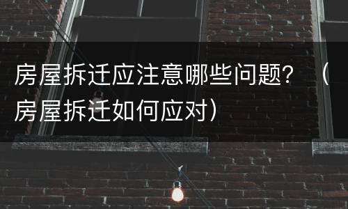 房屋拆迁应注意哪些问题？（房屋拆迁如何应对）