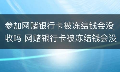 参加网赌银行卡被冻结钱会没收吗 网赌银行卡被冻结钱会没收吗问题是输了钱