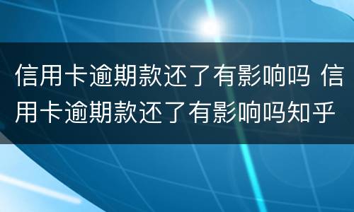 信用卡逾期款还了有影响吗 信用卡逾期款还了有影响吗知乎