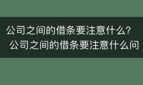 公司之间的借条要注意什么？ 公司之间的借条要注意什么问题