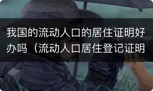 我国的流动人口的居住证明好办吗（流动人口居住登记证明从哪开）