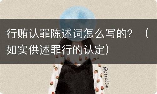 行贿认罪陈述词怎么写的？（如实供述罪行的认定）