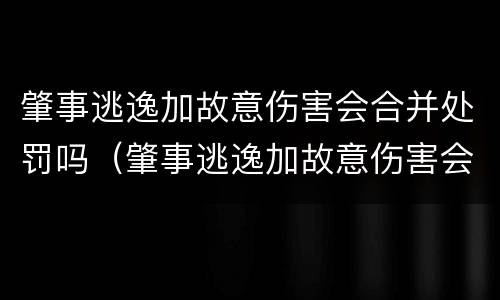 肇事逃逸加故意伤害会合并处罚吗（肇事逃逸加故意伤害会合并处罚吗多少钱）