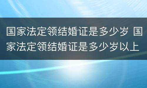 国家法定领结婚证是多少岁 国家法定领结婚证是多少岁以上