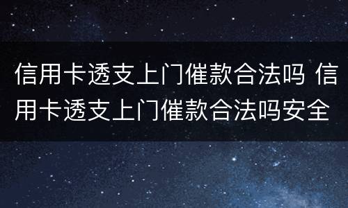 信用卡透支上门催款合法吗 信用卡透支上门催款合法吗安全吗
