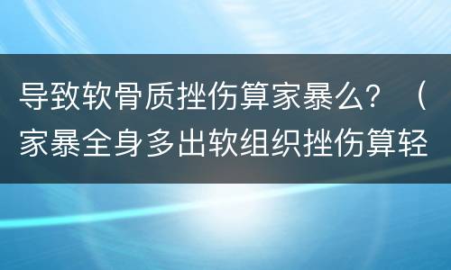 导致软骨质挫伤算家暴么？（家暴全身多出软组织挫伤算轻伤吗）