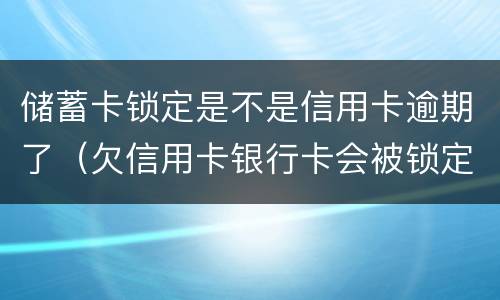储蓄卡锁定是不是信用卡逾期了（欠信用卡银行卡会被锁定吗）