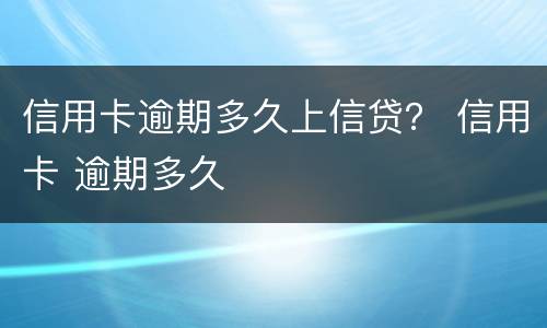 信用卡逾期多久上信贷？ 信用卡 逾期多久