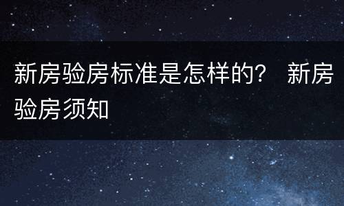 新房验房标准是怎样的？ 新房验房须知