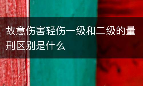 故意伤害轻伤一级和二级的量刑区别是什么