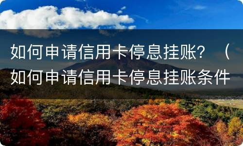 如何申请信用卡停息挂账？（如何申请信用卡停息挂账条件）