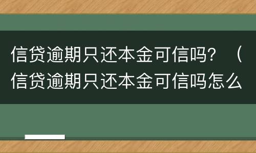 信贷逾期只还本金可信吗？（信贷逾期只还本金可信吗怎么办）
