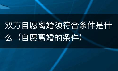双方自愿离婚须符合条件是什么（自愿离婚的条件）