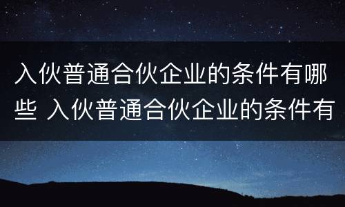 入伙普通合伙企业的条件有哪些 入伙普通合伙企业的条件有哪些呢