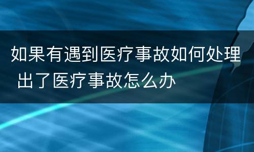 如果有遇到医疗事故如何处理 出了医疗事故怎么办