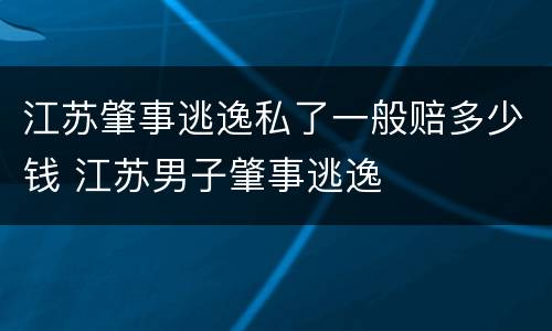 江苏肇事逃逸私了一般赔多少钱 江苏男子肇事逃逸