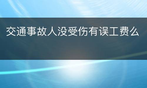 交通事故人没受伤有误工费么