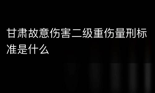 甘肃故意伤害二级重伤量刑标准是什么
