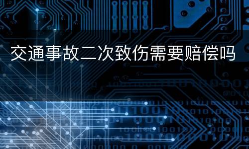 交通事故二次致伤需要赔偿吗