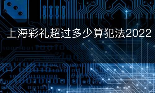 上海彩礼超过多少算犯法2022
