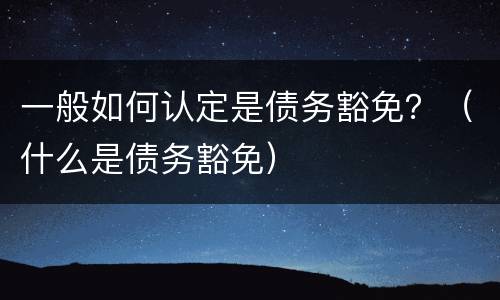 一般如何认定是债务豁免？（什么是债务豁免）