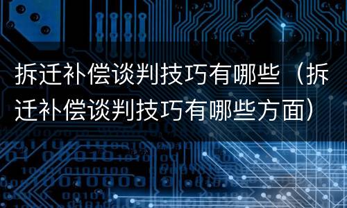 拆迁补偿谈判技巧有哪些（拆迁补偿谈判技巧有哪些方面）