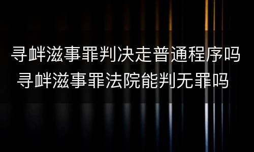 寻衅滋事罪判决走普通程序吗 寻衅滋事罪法院能判无罪吗
