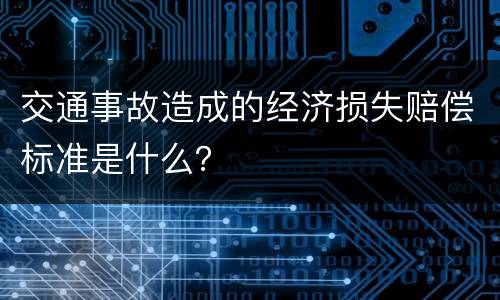 交通事故造成的经济损失赔偿标准是什么？
