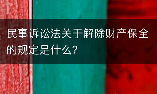 民事诉讼法关于解除财产保全的规定是什么？