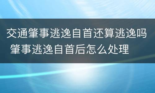 交通肇事逃逸自首还算逃逸吗 肇事逃逸自首后怎么处理