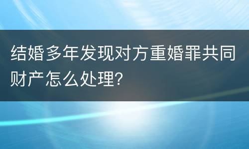 结婚多年发现对方重婚罪共同财产怎么处理？